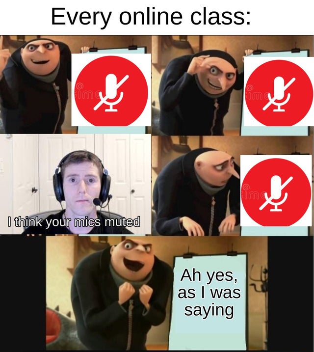 Internet meme - Every online class I think your mics muted Ah yes, as I was saying