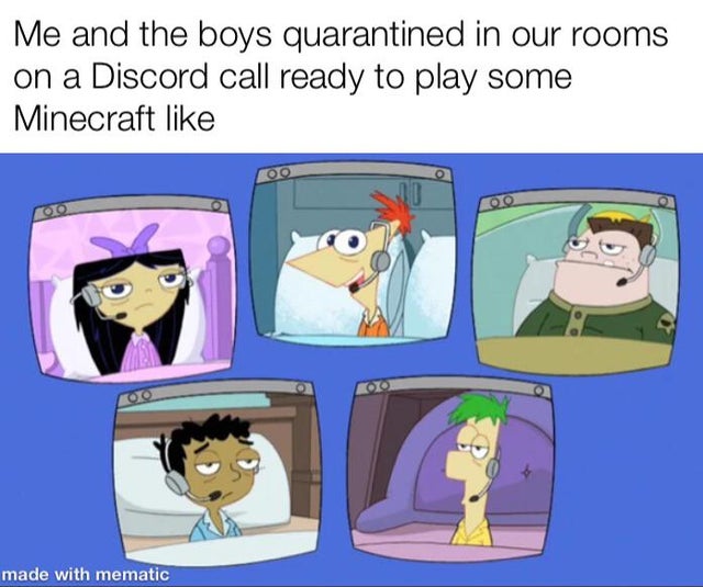 phineas and ferb sick day - Me and the boys quarantined in our rooms on a Discord call ready to play some Minecraft 00 Ozo made with mematic