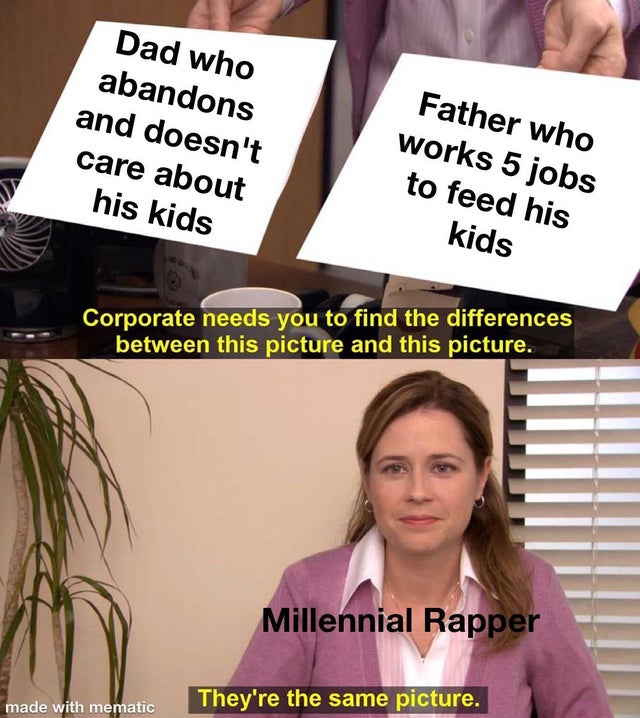 libra funny memes - Dad who abandons and doesn't care about his kids Father who works 5 jobs to feed his kids Corporate needs you to find the differences between this picture and this picture. Millennial Rapper made with mematic They're the same picture.