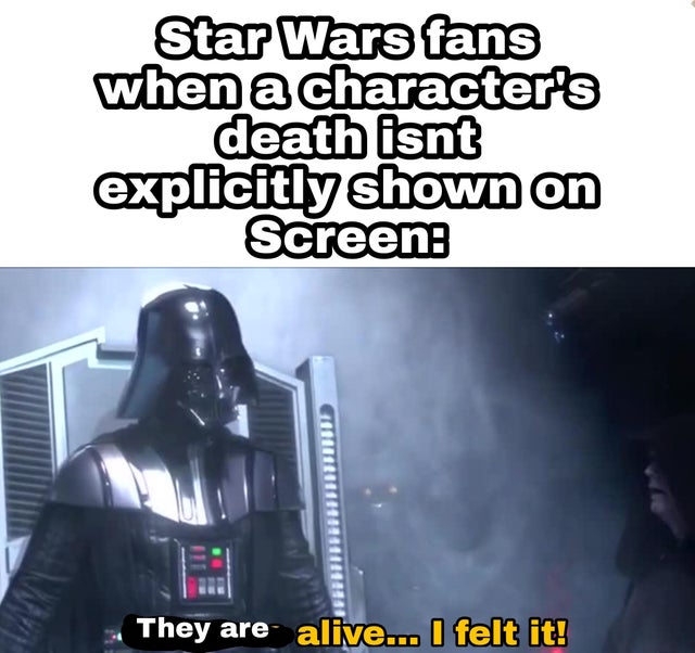 photo caption - Star Wars fans when a character's death isnt explicitly shown on Screen They are alive... I felt it!