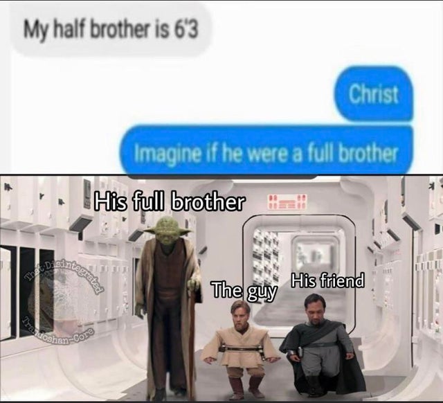 tall yoda short obi wan - ProghanCore My half brother is 6'3 Christ Imagine if he were a full brother His full brother grated Lilli Td The guy His friend