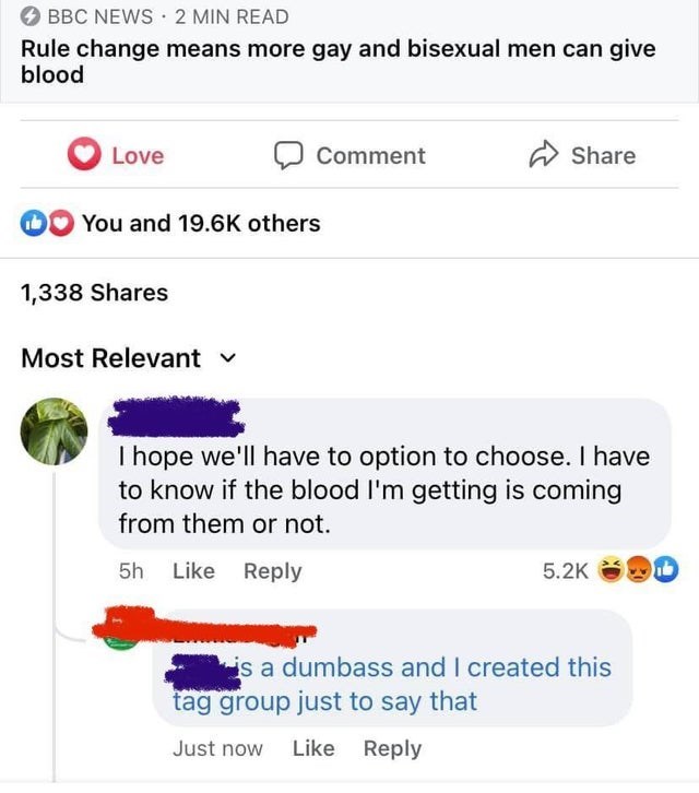 web page - Bbc News 2 Min Read Rule change means more gay and bisexual men can give blood Love Comment You and others 1,338 Most Relevant I hope we'll have to option to choose. I have to know if the blood I'm getting is coming from them or not. 5h is a du