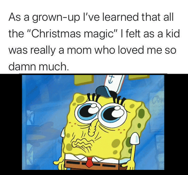 sad spongebob squarepants - As a grownup I've learned that all the Christmas magic | felt as a kid was really a mom who loved me so damn much. T