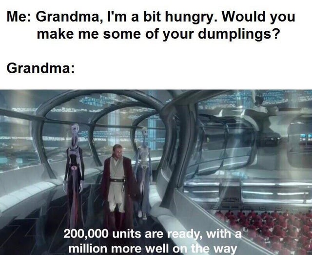 prequel memes clones - Me Grandma, I'm a bit hungry. Would you make me some of your dumplings? Grandma 200,000 units are ready, with a million more well on the way