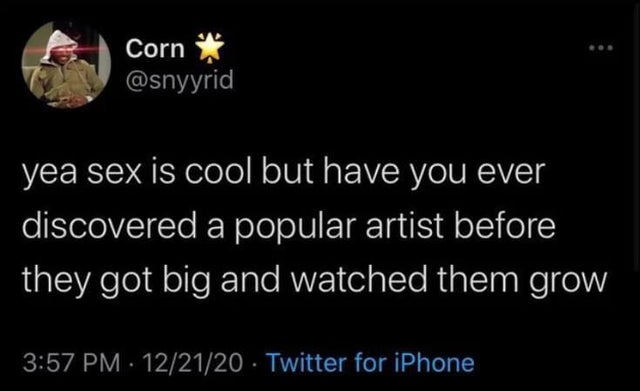 atmosphere - Corn yea sex is cool but have you ever discovered a popular artist before they got big and watched them grow 122120 Twitter for iPhone