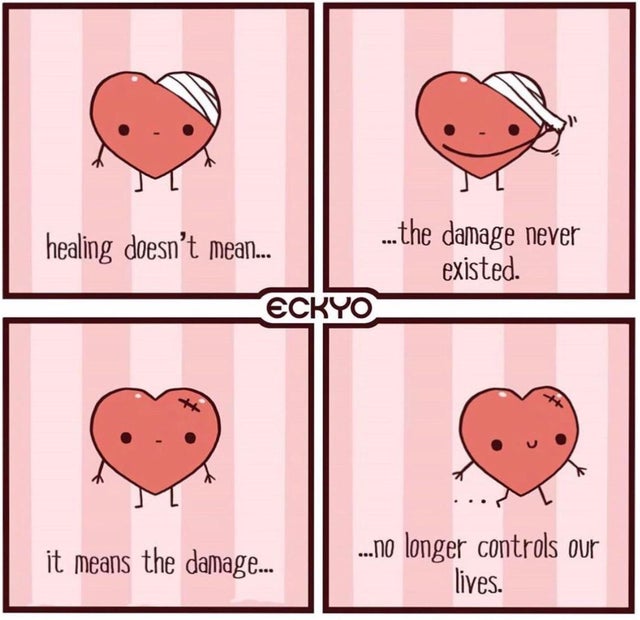 feel your pain - healing doesn't mean... ... the damage never existed. Ecryo it means the damage... ...no longer controls our lives.