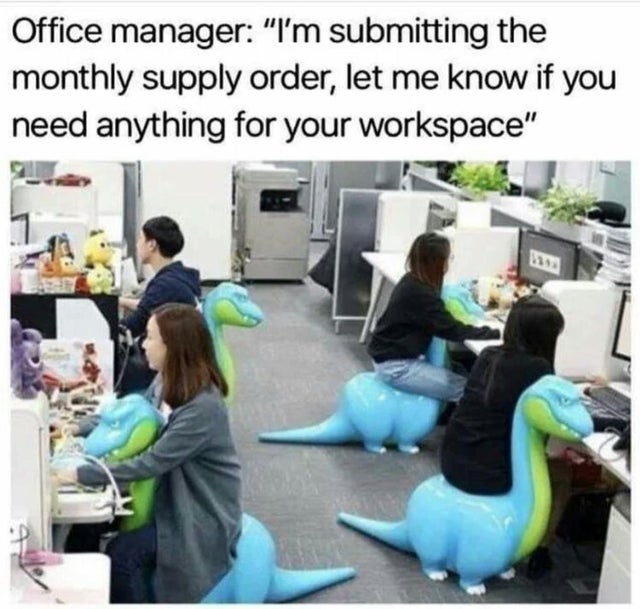 dinosaur chair meme - Office manager I'm submitting the monthly supply order, let me know if you need anything for your workspace 1
