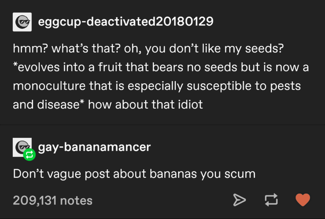 screenshot - Og eggcupdeactivated20180129 hmm? what's that? oh, you don't my seeds? evolves into a fruit that bears no seeds but is now a monoculture that is especially susceptible to pests and disease how about that idiot @ gaybananamancer Dont vague pos