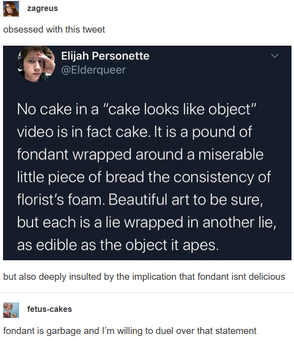 media - zagreus obsessed with this tweet Elijah Personette No cake in a cake looks object video is in fact cake. It is a pound of fondant wrapped around a miserable little piece of bread the consistency of florist's foam. Beautiful art to be sure, but eac