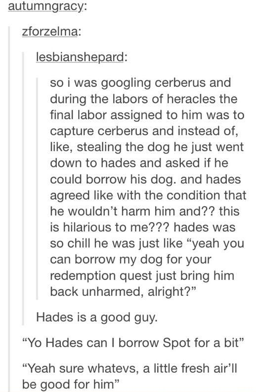 hades cerberus spot - autumngracy zforzelma lesbianshepard so i was googling cerberus and during the labors of heracles the final labor assigned to him was to capture cerberus and instead of, , stealing the dog he just went down to hades and asked if he c