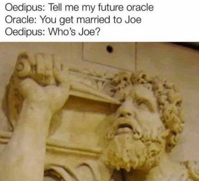 oedipus joe mama - Oedipus Tell me my future oracle Oracle You get married to Joe Oedipus Who's Joe? Sh