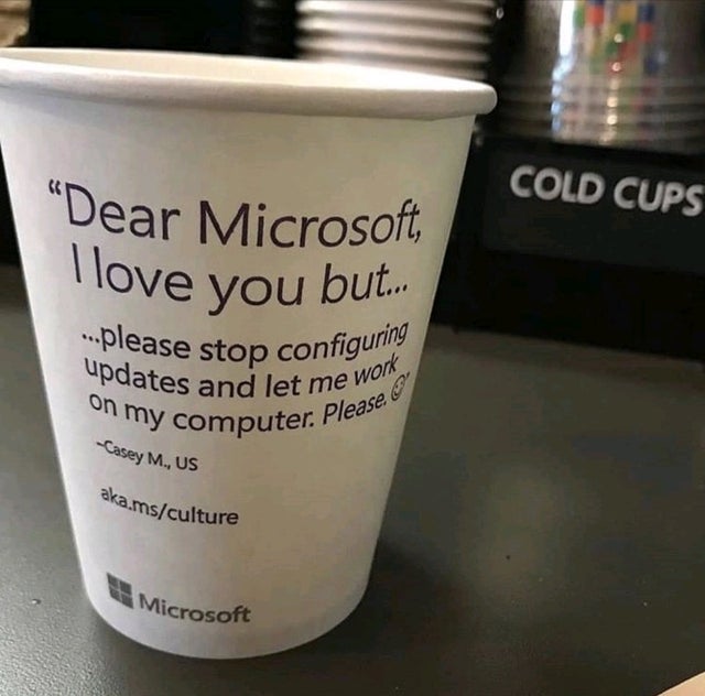 love microsoft - Microsoft Cold Cups Dear Microsoft, ...please stop configuring on my computer. Please I love you but... Casey M., Us aka.msculture