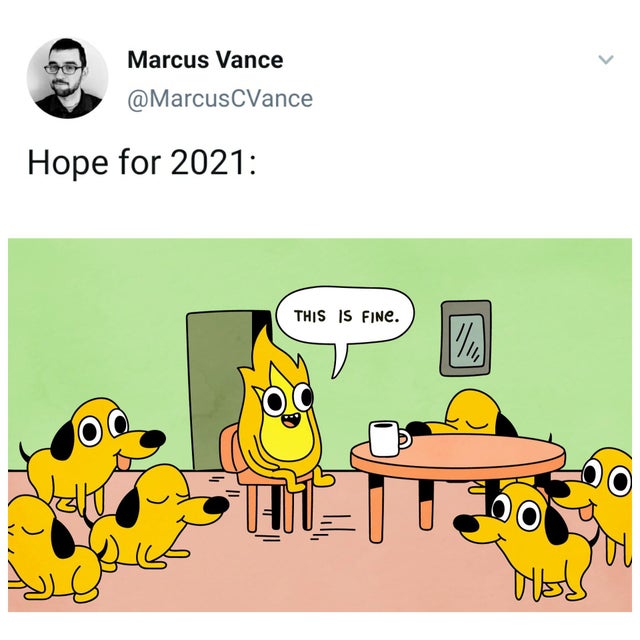 fine fire surrounded by dogs - > Marcus Vance Hope for 2021 This Is Fine. 12 Was