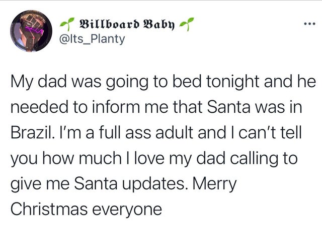 ... Billboard Baby a My dad was going to bed tonight and he needed to inform me that Santa was in Brazil. I'm a full ass adult and I can't tell you how much I love my dad calling to give me Santa updates. Merry Christmas everyone