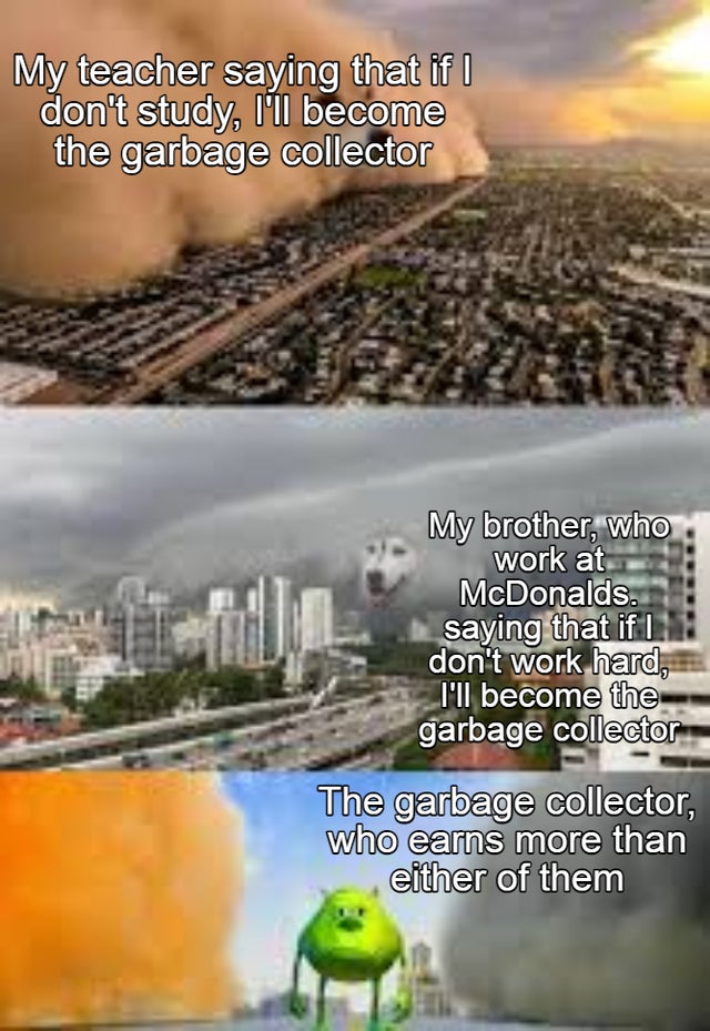 dust storm dog vs thunderstorm dog meme - My teacher saying that if I don't study, I'll become the garbage collector My brother, who work at McDonalds. saying that if I don't work hard, I'll become the garbage collector The garbage collector, who earns mo