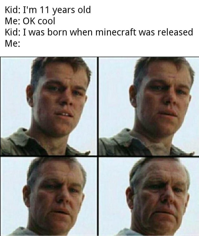 matt damon old meme - Kid I'm 11 years old Me Ok cool Kid I was born when minecraft was released Me