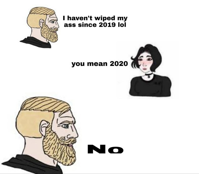 don t want to be horny - I haven't wiped my ass since 2019 lol you mean 2020 No