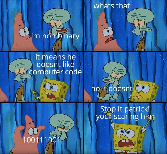 stop it patrick you re scaring him template - whats that im non binary it means he doesnt VOLcomputer code no it doesnt Stop it patrick! your scaring him 100111001
