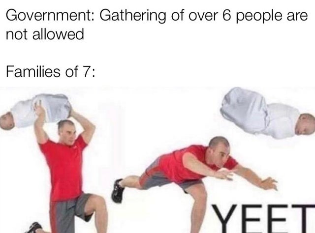 yeet baby meme - Government Gathering of over 6 people are not allowed Families of 7 Yeet