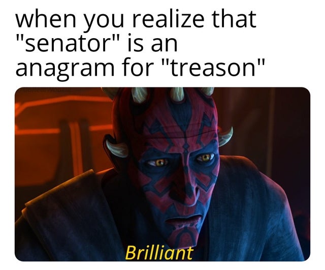 human - when you realize that senator is an anagram for treason Brilliant