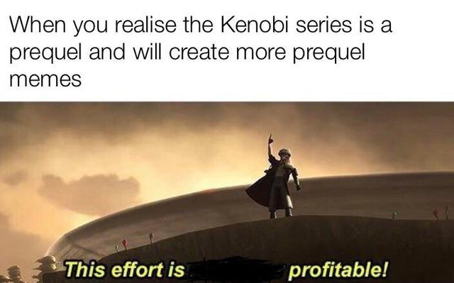 effort is no longer profitable - When you realise the Kenobi series is a prequel and will create more prequel memes This effort is profitable!