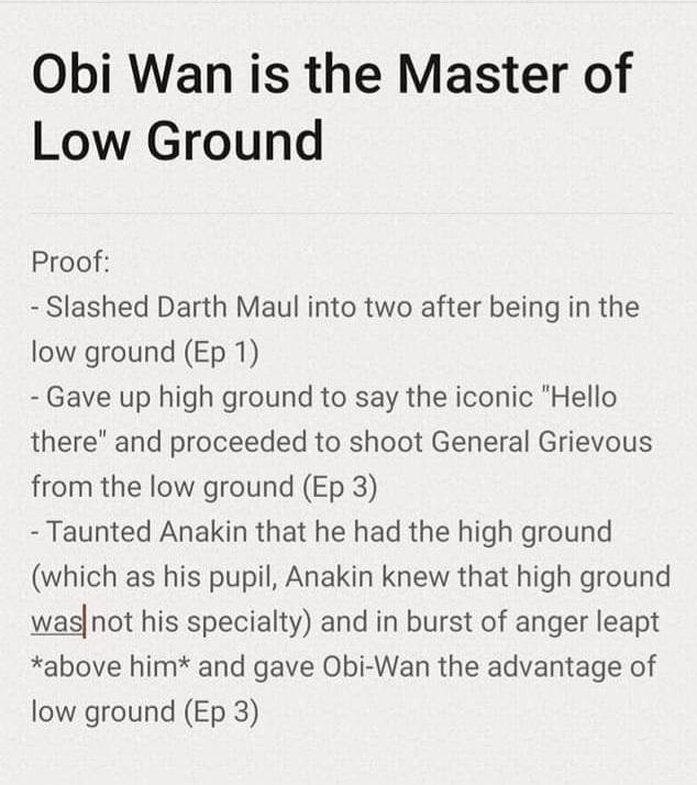 wish my dear laurens - Obi Wan is the Master of Low Ground Proof Slashed Darth Maul into two after being in the low ground Ep 1 Gave up high ground to say the iconic Hello there and proceeded to shoot General Grievous from the low ground Ep 3 Taunted Anak