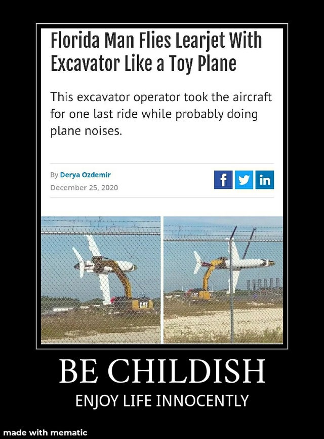 poster - Florida Man Flies Learjet With Excavator a Toy Plane This excavator operator took the aircraft for one last ride while probably doing plane noises. By Derya Ozdemir fyin Eat Be Childish Enjoy Life Innocently made with mematic
