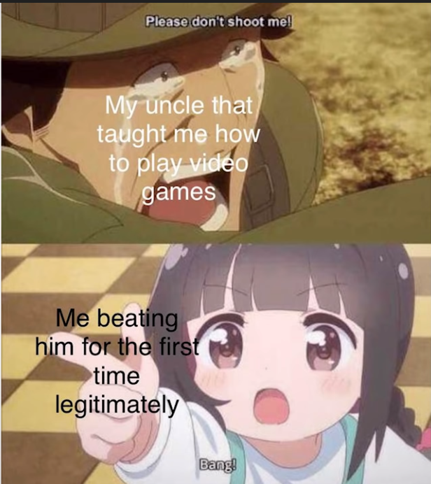 cute anime memes - Please don't shoot me! My uncle that taught me how to play video games Me beating him for the first time legitimately Bang!