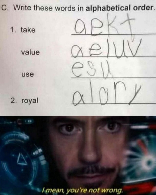 write these words in alphabetical order meme - C. Write these words in alphabetical order. aekt 1. take eluv value es use alory 2. royal I mean, you're not wrong.