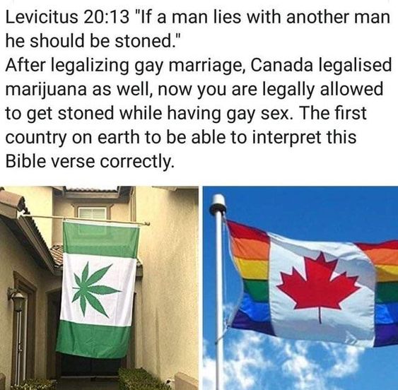 funny christian memes - Levicitus If a man lies with another man he should be stoned. After legalizing gay marriage, Canada legalised marijuana as well, now you are legally allowed to get stoned while having gay sex. The first country on earth to be able 