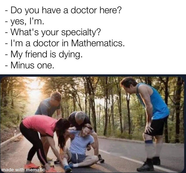 Internet meme - Do you have a doctor here? yes, I'm. What's your specialty? I'm a doctor in Mathematics. My friend is dying. Minus one. made with mematic