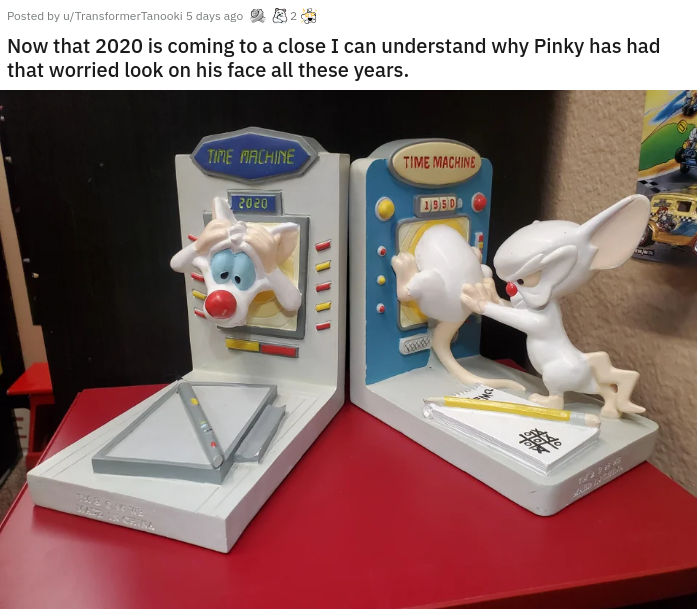 toy - Posted by uTransformer Panooki 5 days ago Now that 2020 is coming to a close I can understand why Pinky has had that worried look on his face all these years. Tne Machine Time Machine 2020 Ddid