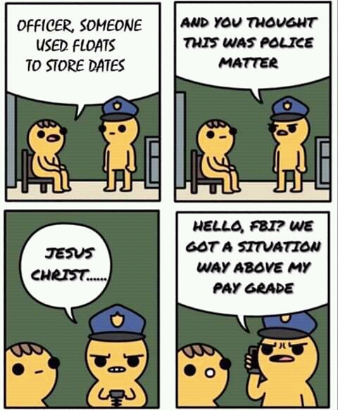 hello fbi we got a situation above my pay grade - Officer, Someone Used Floats To Store Dates And You Thought This Was Police Matter Jesus Hello, Fbi? We Got A Situation Way Above My Pay Grade Christ..... D