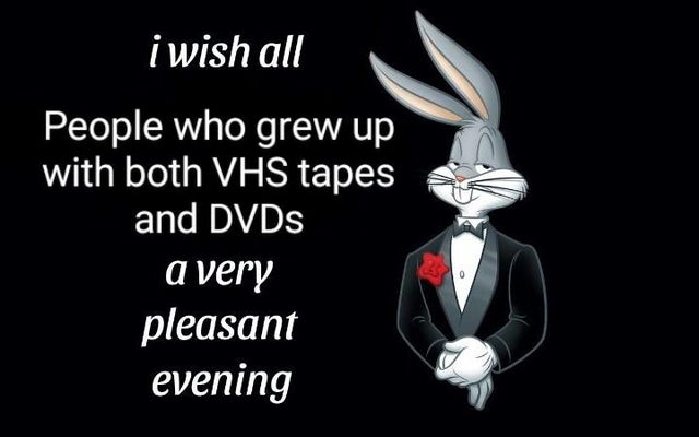 wish a pleasant evening meme - i wish all People who grew up with both Vhs tapes and DVDs a very pleasant evening