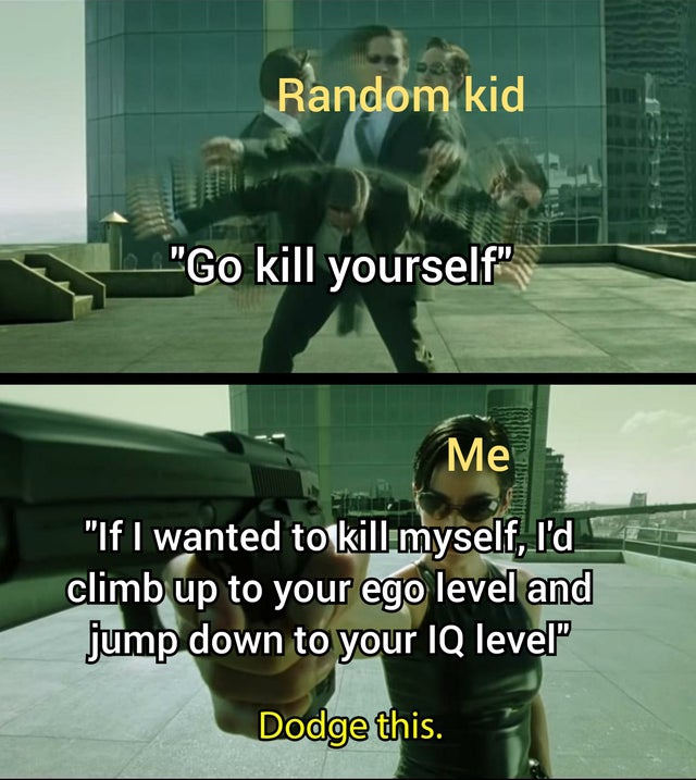 dodging meme template - Random kid Go kill yourself Me If I wanted to kill myself, I'd climb up to your ego level and jump down to your Iq levelP Dodge this.