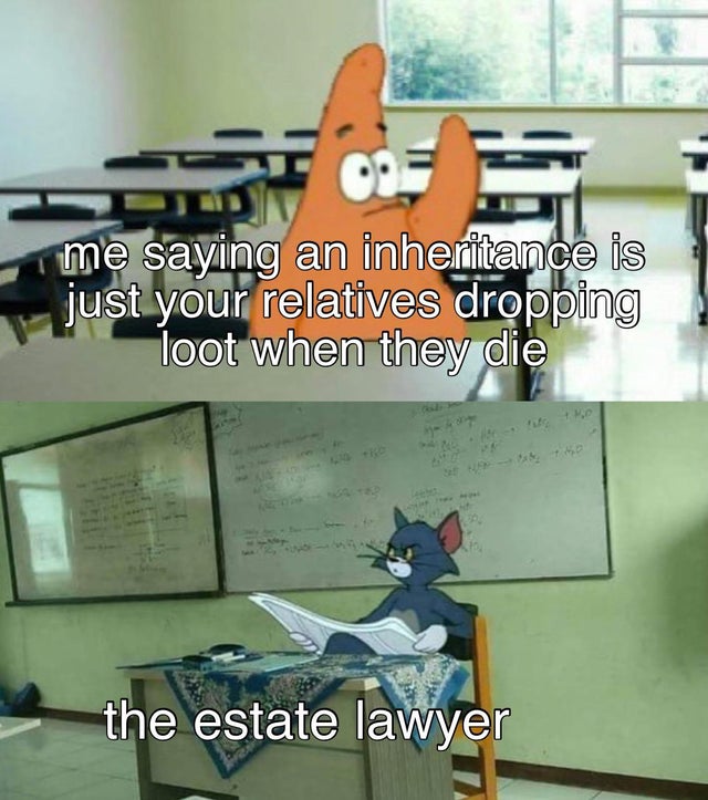 teacher tom meme - me saying an inheritance is just your relatives dropping loot when they die the estate lawyer