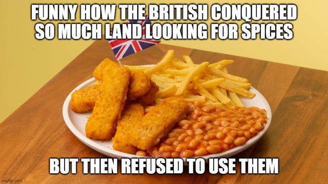 british food - Funny How The British Conquered So Much Land. Looking For Spices But Then Refused To Use Them imgflip.com
