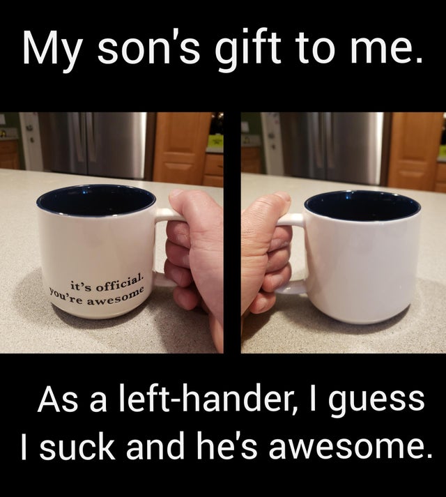 coffee cup - it's official. My son's gift to me. You're awesome As a lefthander, I guess I suck and he's awesome.
