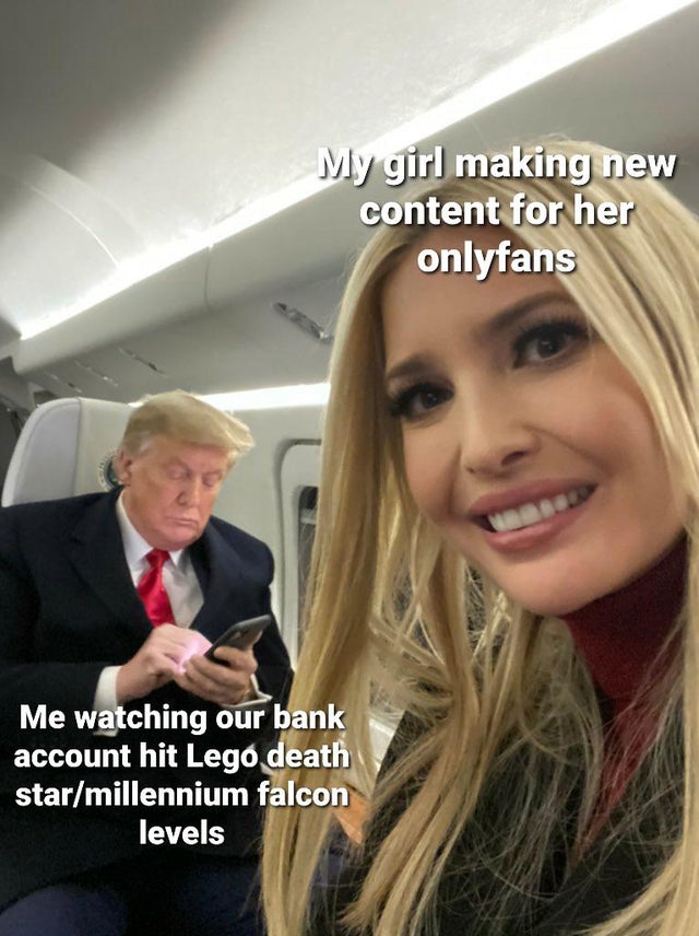 Ivanka Trump - My girl making new content for her onlyfans Me watching our bank account hit Lego death starmillennium falcon levels