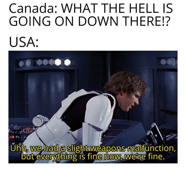 may the 4th be with you meme - Canada What The Hell Is Going On Down There!? Usa hh, we had a slightweapons malfunction, but everything is fine now, we're fine.