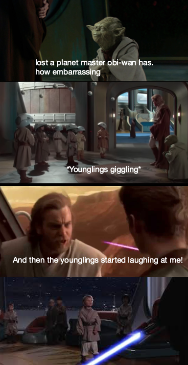 conversation - lost a planet master obiwan has. how embarrassing Younglings giggling And then the younglings started laughing at me!