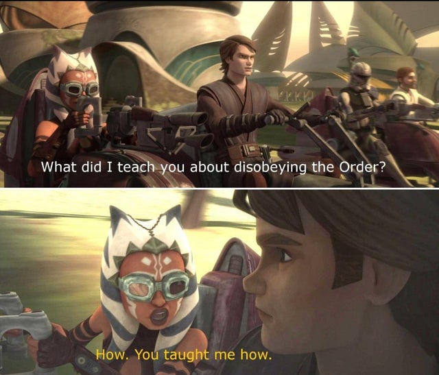 ahsoka and anakin funny moments - What did I teach you about disobeying the Order? How. You taught me how.