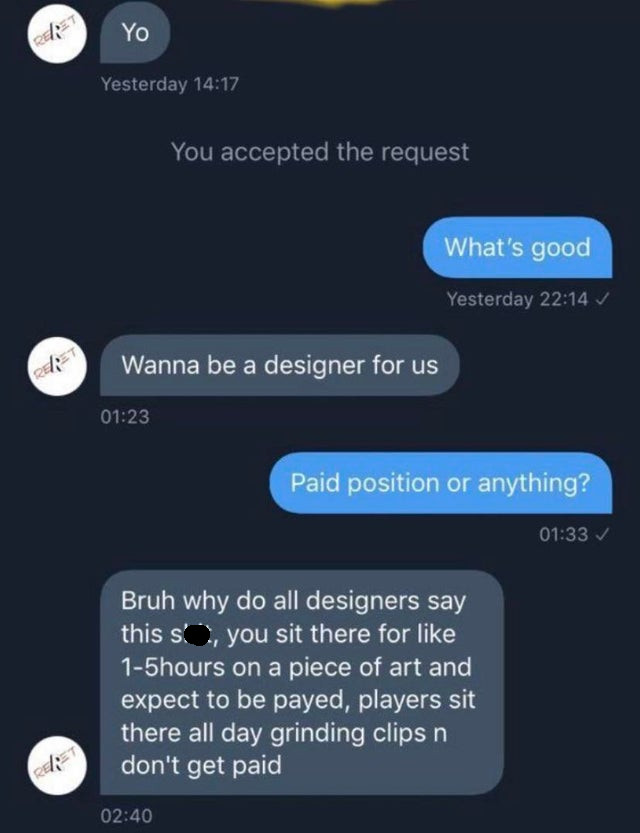 screenshot - Yo Yesterday You accepted the request What's good Yesterday Wanna be a designer for us Paid position or anything? Bruh why do all designers say this s', you sit there for 15hours on a piece of art and expect to be payed, players sit there all