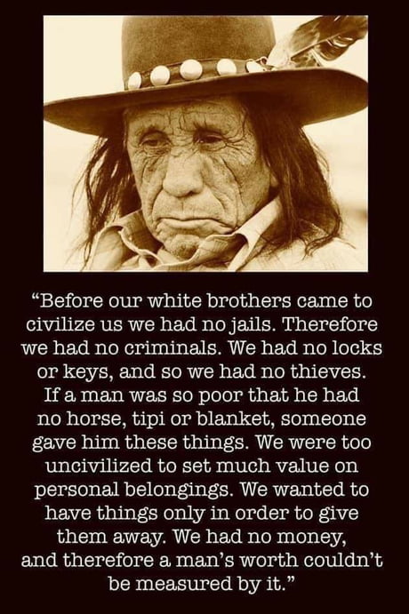 before our white brothers came to civilize us we had no jails therefore we had no criminals you can t have criminals without a jail we had no locks or keys and - Before our white brothers came to civilize us we had no jails. Therefore we had no criminals.