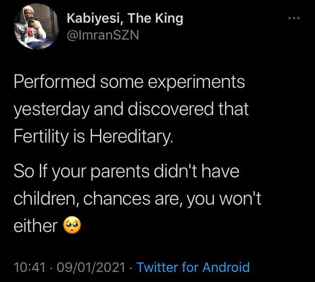atmosphere - Kabiyesi, The King Performed some experiments yesterday and discovered that Fertility is Hereditary. So If your parents didn't have children, chances are, you won't either 69 09012021 Twitter for Android