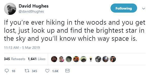 multimedia - David Hughes ing If you're ever hiking in the woods and you get lost, just look up and find the brightest star in the sky and you'll know which way space is. 345 1,641 10 12345