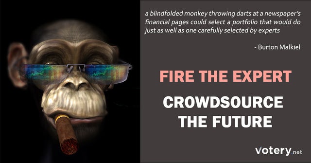 human - a blindfolded monkey throwing darts at a newspaper's financial pages could select a portfolio that would do just as well as one carefully selected by experts Burton Malkiel Fire The Expert Crowdsource The Future votery.net
