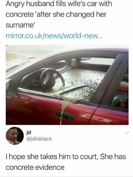 husband fills wife's car with concrete - Angry husband fills wife's car with concrete 'after she changed her surname mirror.co.uknewsworldnew... jd I hope she takes him to court, She has concrete evidence