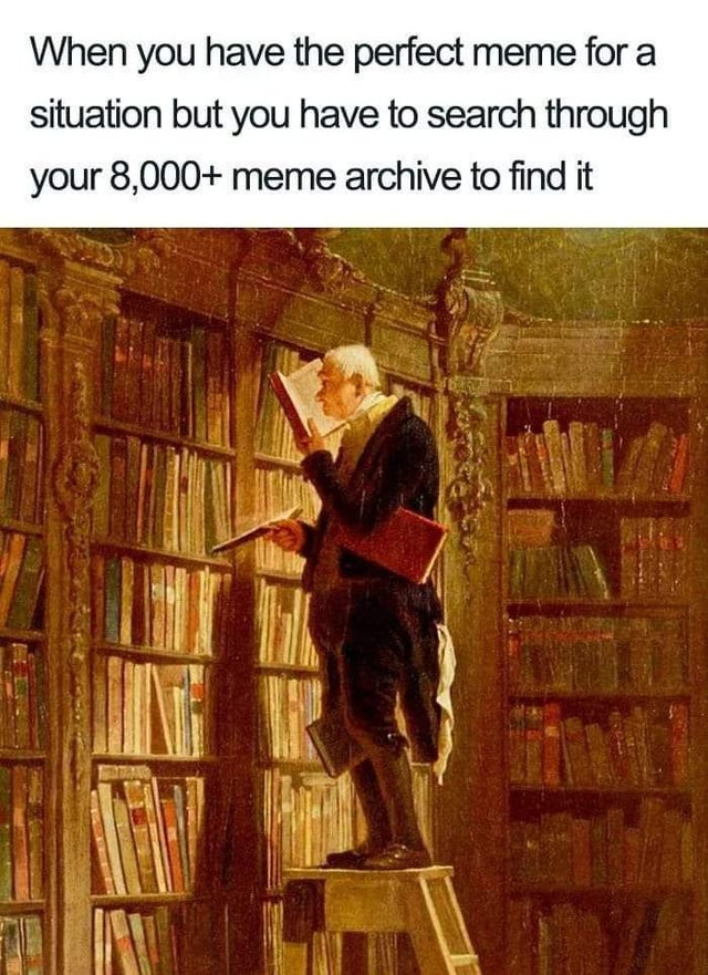 meme archive meme - When you have the perfect meme for a situation but you have to search through your 8,000 meme archive to find it