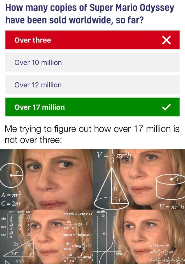 meme women trying to figure out - How many copies of Super Mario Odyssey have been sold worldwide, so far? Over three Over 10 million Over 12 million Over 17 million Me trying to figure out how over 17 million is not over three Vgarh r h A ner2 C 2tr V ar